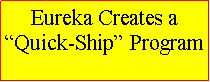 Text Box: Eureka Creates a Quick-Ship Program